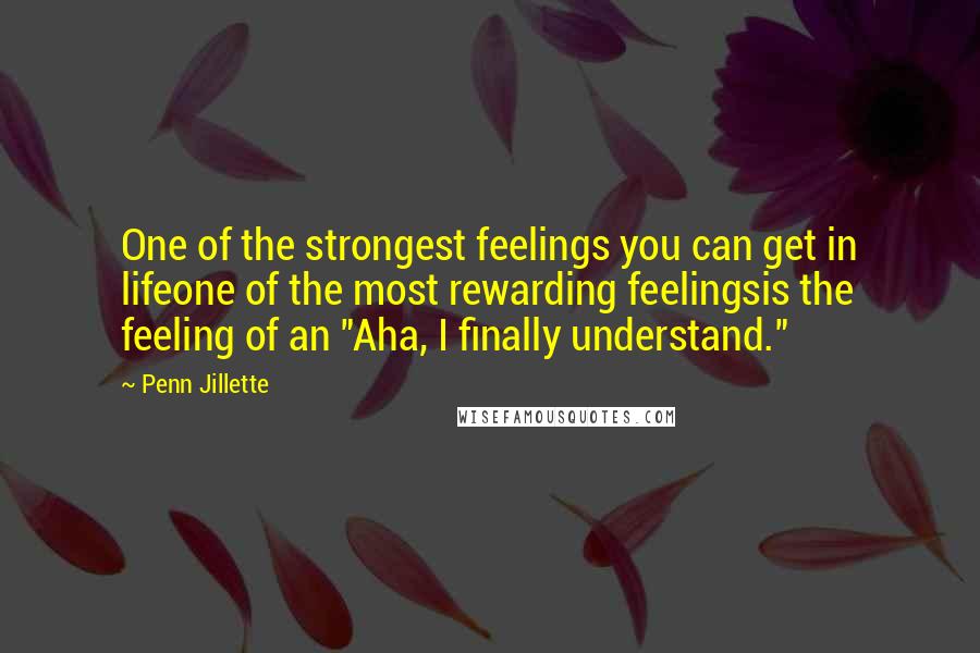 Penn Jillette Quotes: One of the strongest feelings you can get in lifeone of the most rewarding feelingsis the feeling of an "Aha, I finally understand."