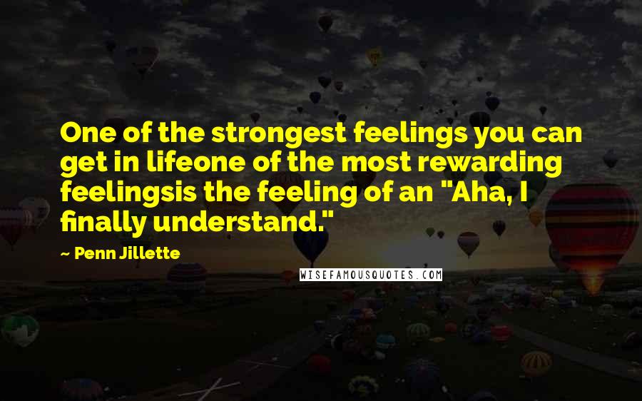 Penn Jillette Quotes: One of the strongest feelings you can get in lifeone of the most rewarding feelingsis the feeling of an "Aha, I finally understand."