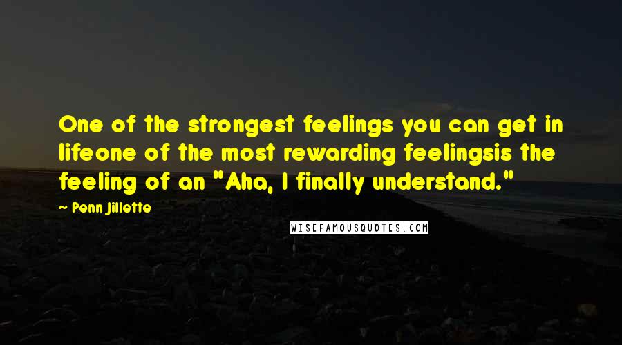 Penn Jillette Quotes: One of the strongest feelings you can get in lifeone of the most rewarding feelingsis the feeling of an "Aha, I finally understand."