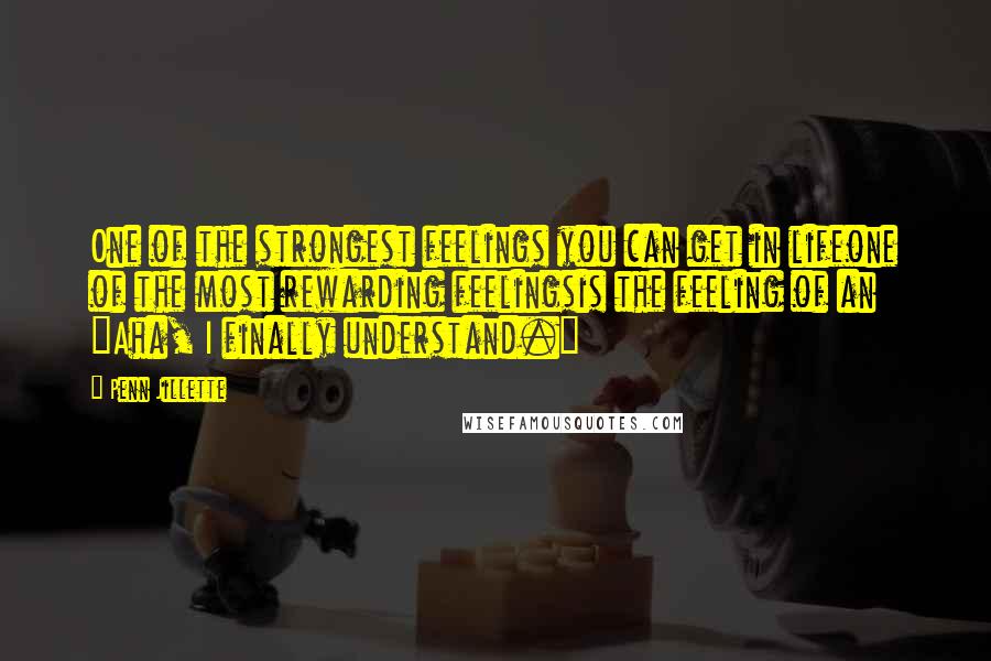 Penn Jillette Quotes: One of the strongest feelings you can get in lifeone of the most rewarding feelingsis the feeling of an "Aha, I finally understand."