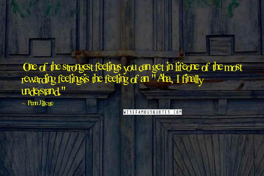 Penn Jillette Quotes: One of the strongest feelings you can get in lifeone of the most rewarding feelingsis the feeling of an "Aha, I finally understand."