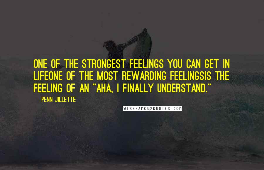 Penn Jillette Quotes: One of the strongest feelings you can get in lifeone of the most rewarding feelingsis the feeling of an "Aha, I finally understand."