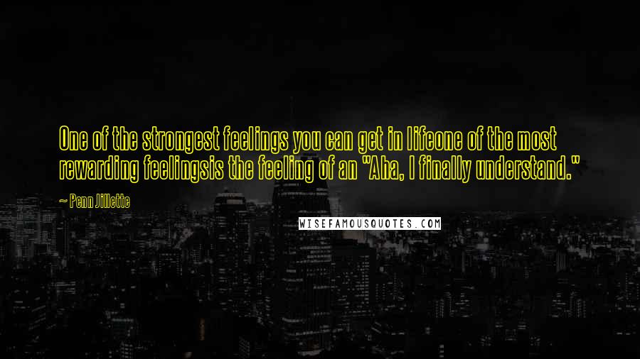 Penn Jillette Quotes: One of the strongest feelings you can get in lifeone of the most rewarding feelingsis the feeling of an "Aha, I finally understand."