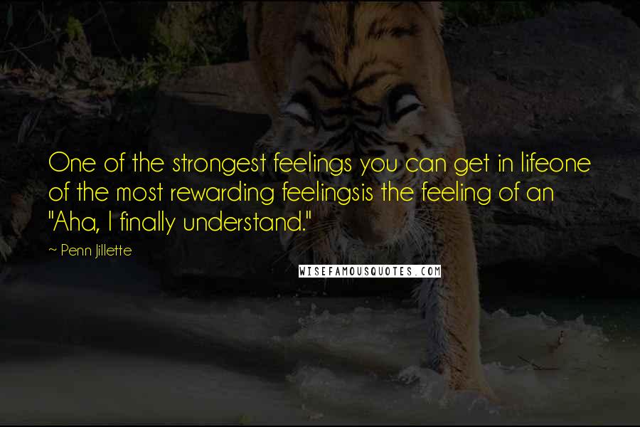 Penn Jillette Quotes: One of the strongest feelings you can get in lifeone of the most rewarding feelingsis the feeling of an "Aha, I finally understand."