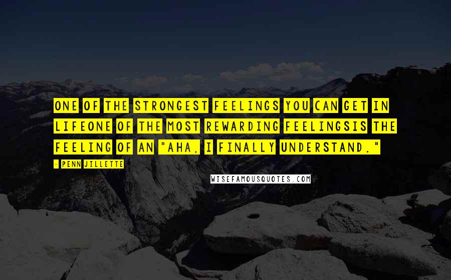 Penn Jillette Quotes: One of the strongest feelings you can get in lifeone of the most rewarding feelingsis the feeling of an "Aha, I finally understand."