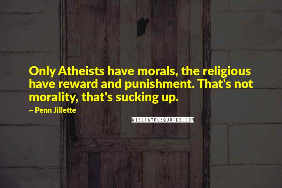 Penn Jillette Quotes: Only Atheists have morals, the religious have reward and punishment. That's not morality, that's sucking up.