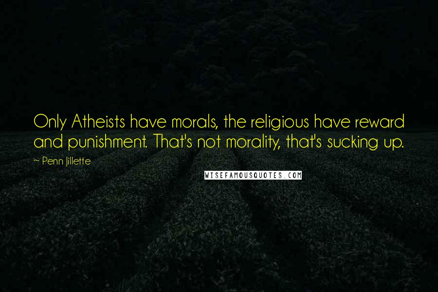 Penn Jillette Quotes: Only Atheists have morals, the religious have reward and punishment. That's not morality, that's sucking up.