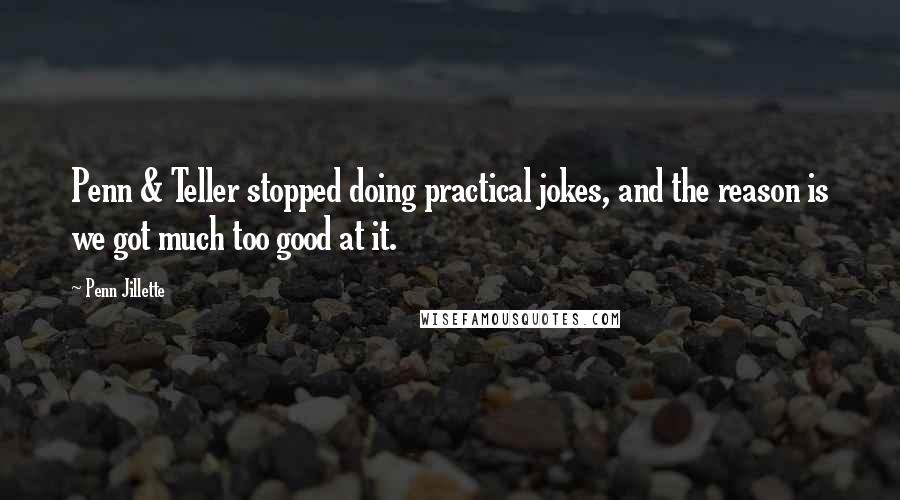 Penn Jillette Quotes: Penn & Teller stopped doing practical jokes, and the reason is we got much too good at it.