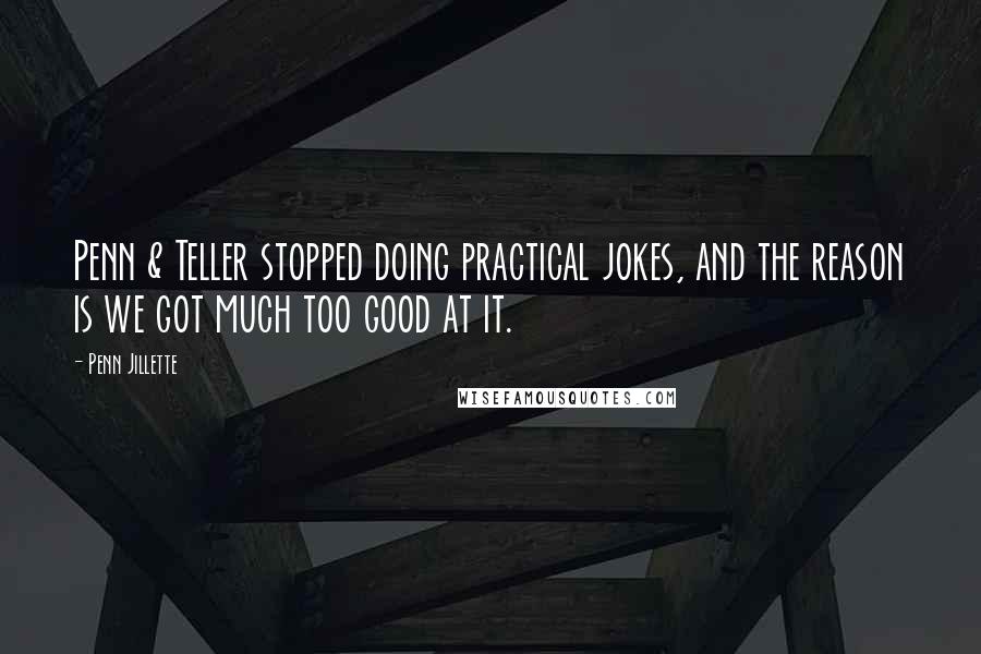 Penn Jillette Quotes: Penn & Teller stopped doing practical jokes, and the reason is we got much too good at it.