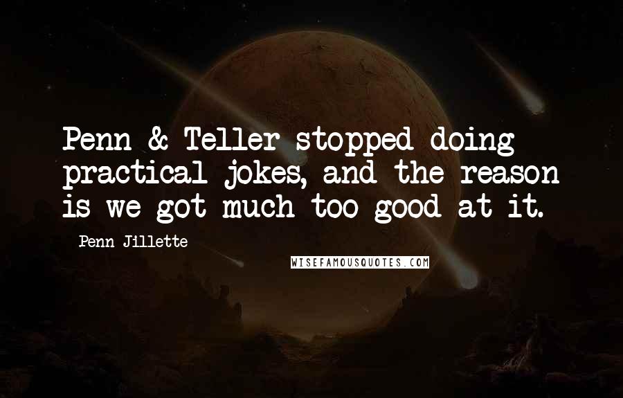 Penn Jillette Quotes: Penn & Teller stopped doing practical jokes, and the reason is we got much too good at it.