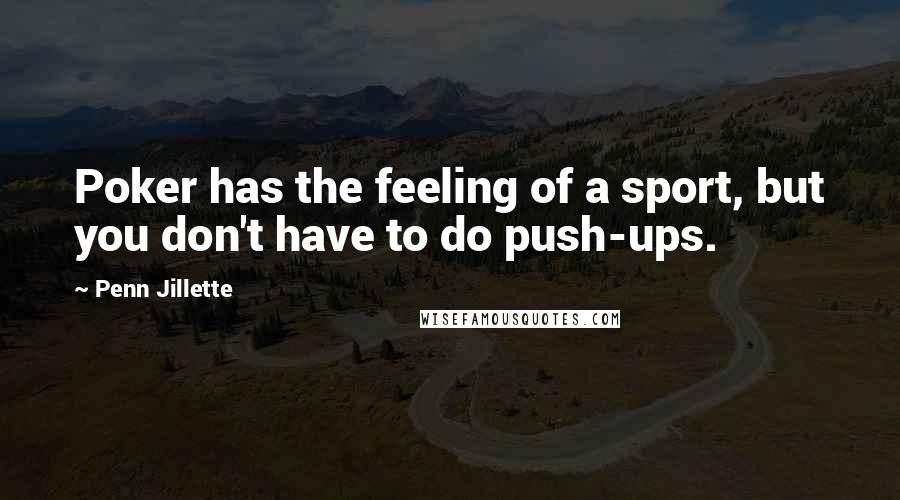 Penn Jillette Quotes: Poker has the feeling of a sport, but you don't have to do push-ups.