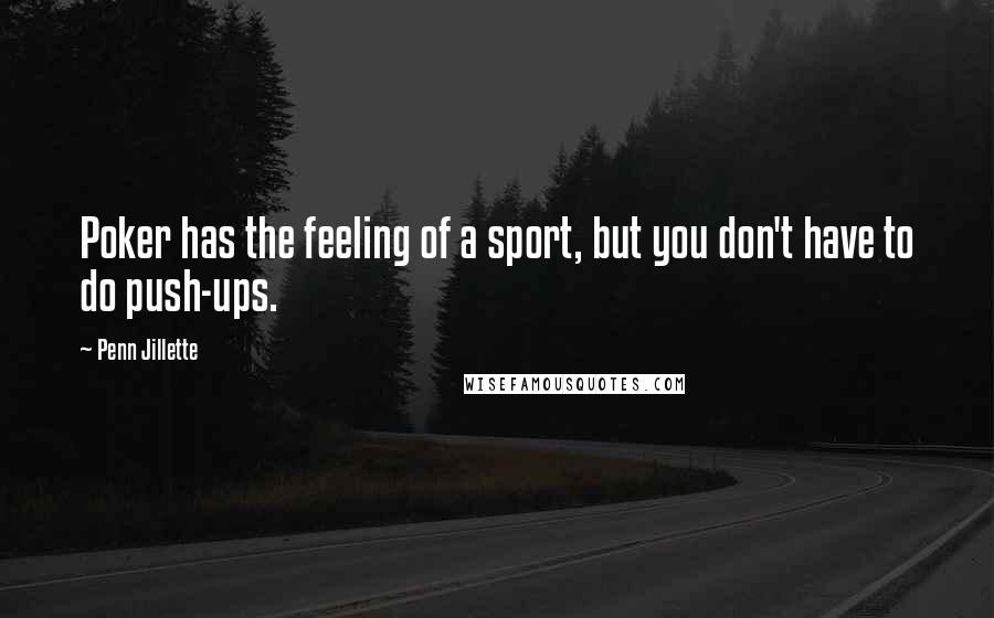 Penn Jillette Quotes: Poker has the feeling of a sport, but you don't have to do push-ups.