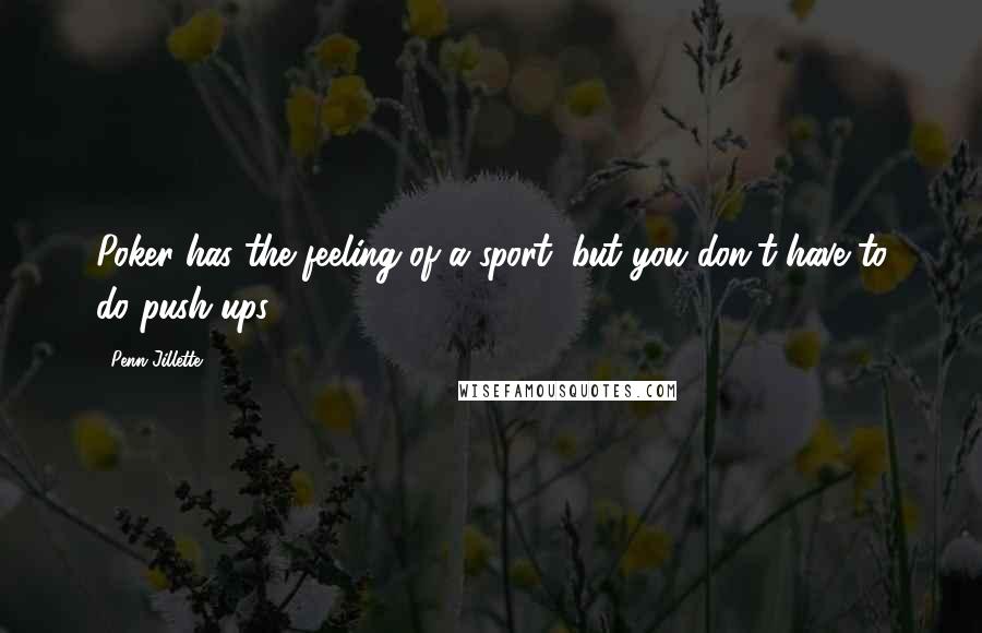 Penn Jillette Quotes: Poker has the feeling of a sport, but you don't have to do push-ups.