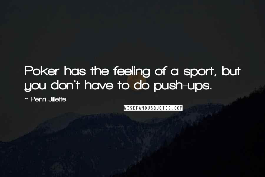 Penn Jillette Quotes: Poker has the feeling of a sport, but you don't have to do push-ups.