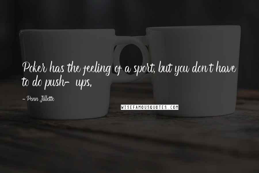 Penn Jillette Quotes: Poker has the feeling of a sport, but you don't have to do push-ups.