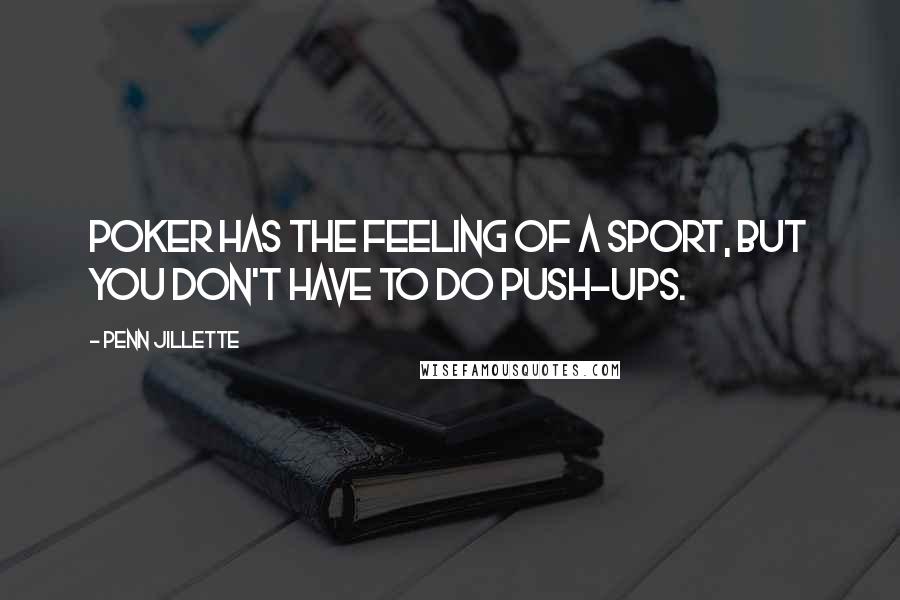 Penn Jillette Quotes: Poker has the feeling of a sport, but you don't have to do push-ups.