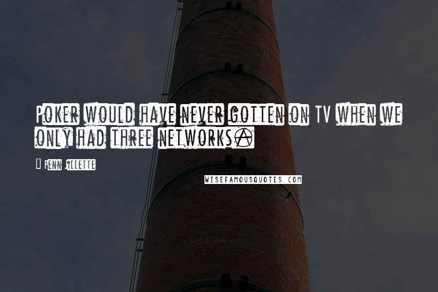 Penn Jillette Quotes: Poker would have never gotten on TV when we only had three networks.