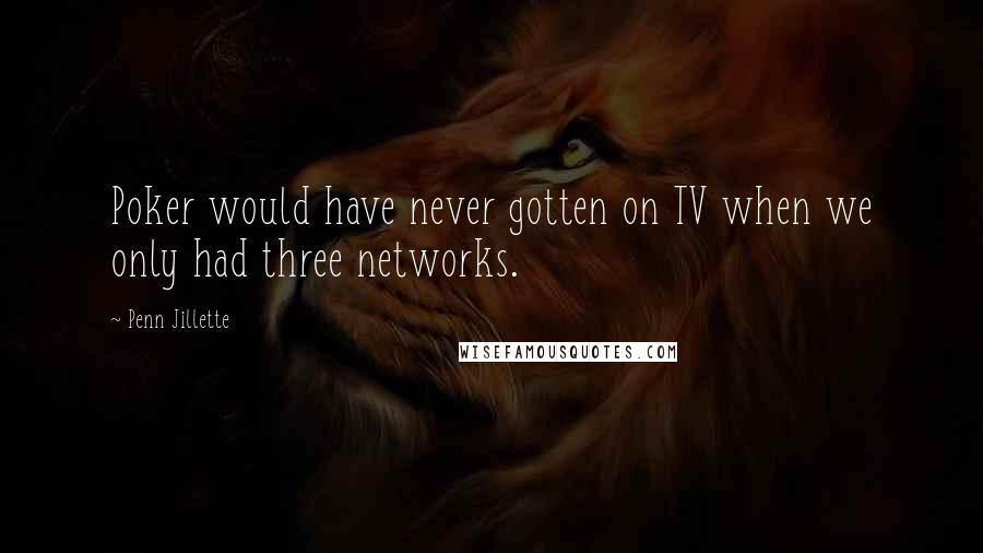 Penn Jillette Quotes: Poker would have never gotten on TV when we only had three networks.