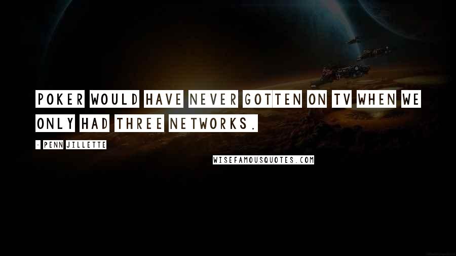 Penn Jillette Quotes: Poker would have never gotten on TV when we only had three networks.