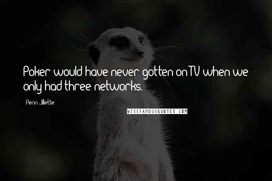 Penn Jillette Quotes: Poker would have never gotten on TV when we only had three networks.