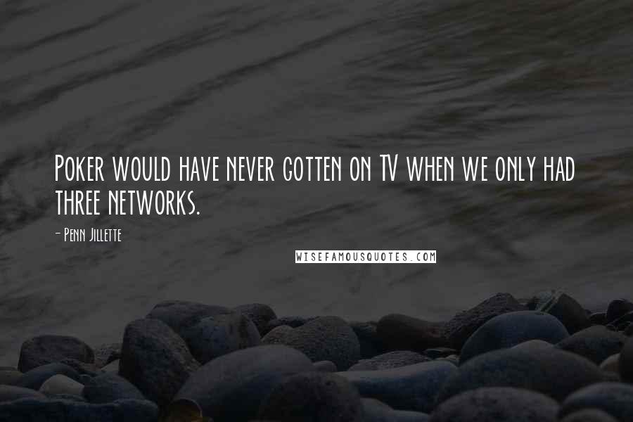 Penn Jillette Quotes: Poker would have never gotten on TV when we only had three networks.