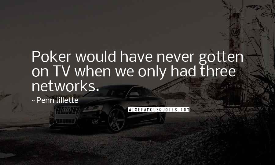 Penn Jillette Quotes: Poker would have never gotten on TV when we only had three networks.