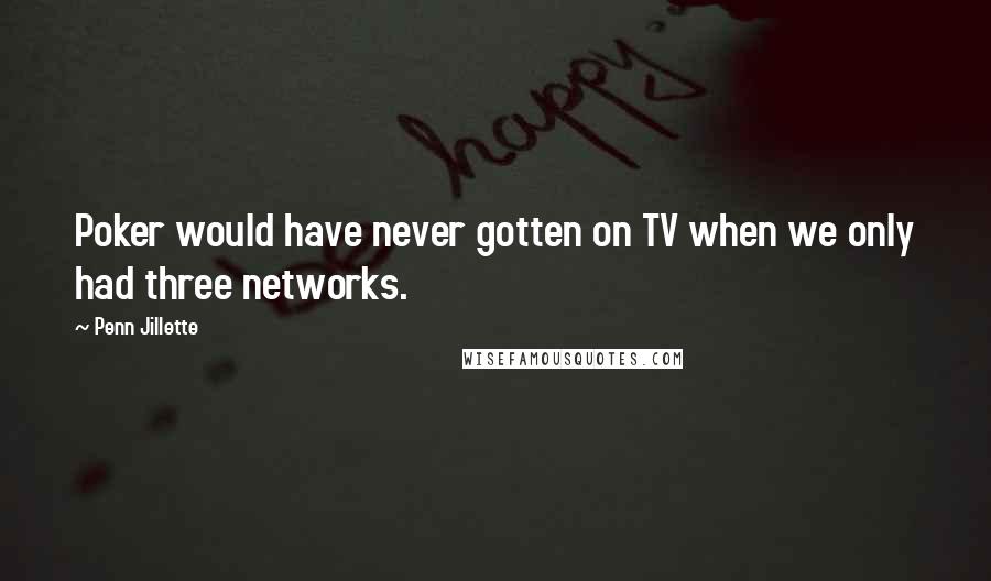 Penn Jillette Quotes: Poker would have never gotten on TV when we only had three networks.