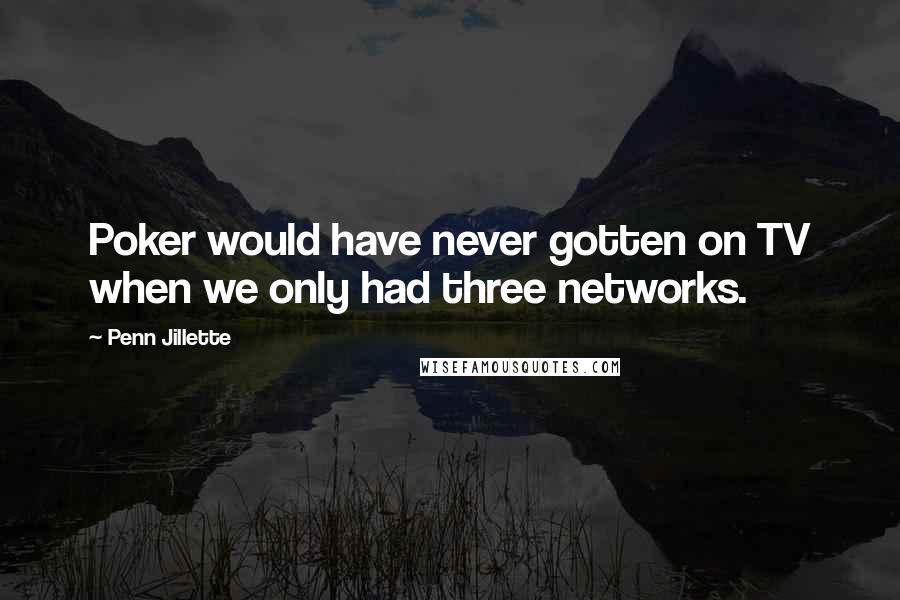 Penn Jillette Quotes: Poker would have never gotten on TV when we only had three networks.