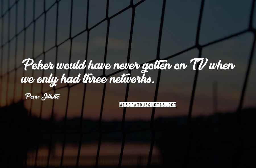 Penn Jillette Quotes: Poker would have never gotten on TV when we only had three networks.