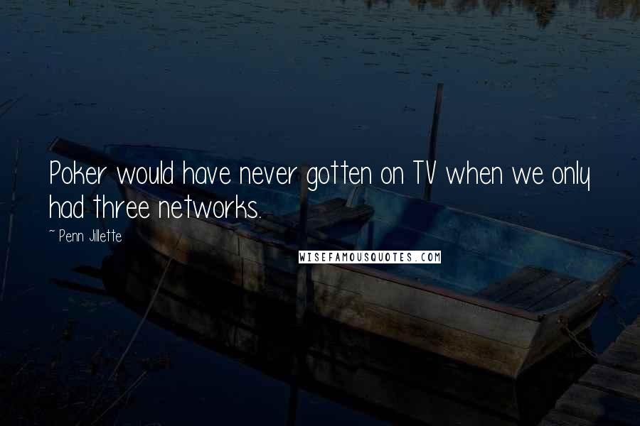 Penn Jillette Quotes: Poker would have never gotten on TV when we only had three networks.