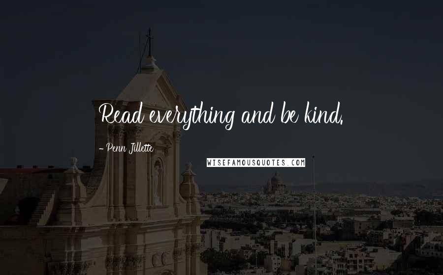 Penn Jillette Quotes: Read everything and be kind.