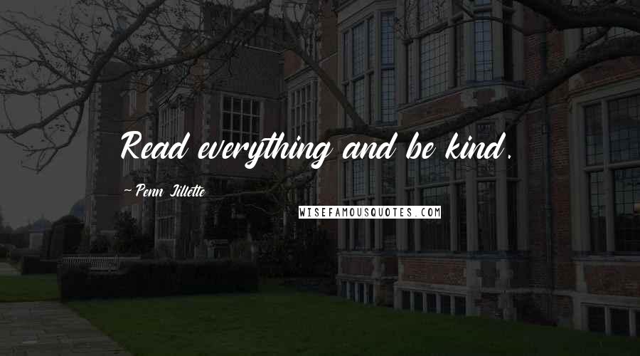 Penn Jillette Quotes: Read everything and be kind.