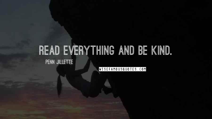 Penn Jillette Quotes: Read everything and be kind.
