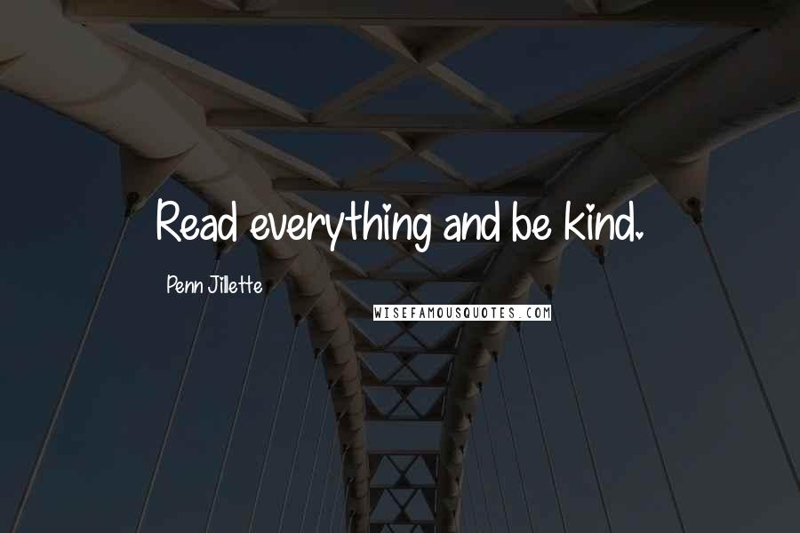Penn Jillette Quotes: Read everything and be kind.