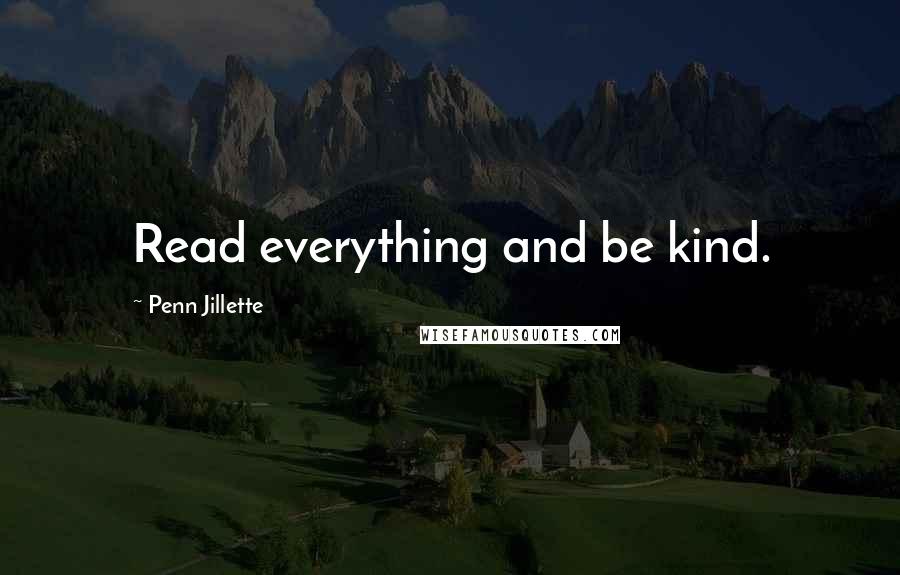 Penn Jillette Quotes: Read everything and be kind.