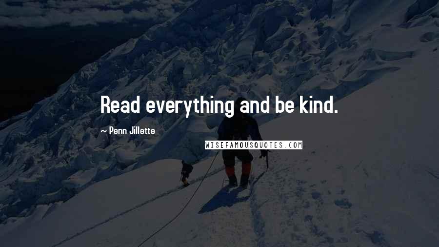 Penn Jillette Quotes: Read everything and be kind.