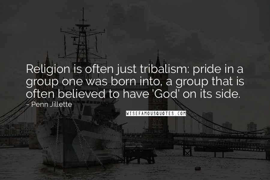 Penn Jillette Quotes: Religion is often just tribalism: pride in a group one was born into, a group that is often believed to have 'God' on its side.