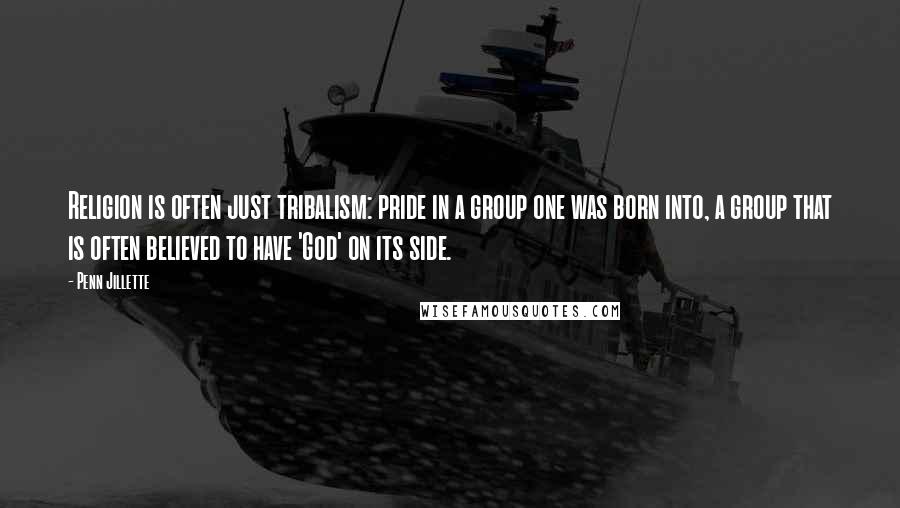 Penn Jillette Quotes: Religion is often just tribalism: pride in a group one was born into, a group that is often believed to have 'God' on its side.