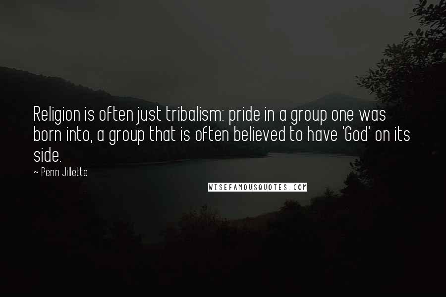 Penn Jillette Quotes: Religion is often just tribalism: pride in a group one was born into, a group that is often believed to have 'God' on its side.