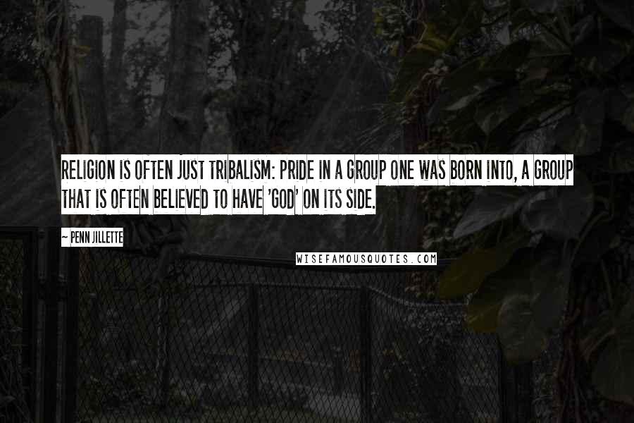 Penn Jillette Quotes: Religion is often just tribalism: pride in a group one was born into, a group that is often believed to have 'God' on its side.