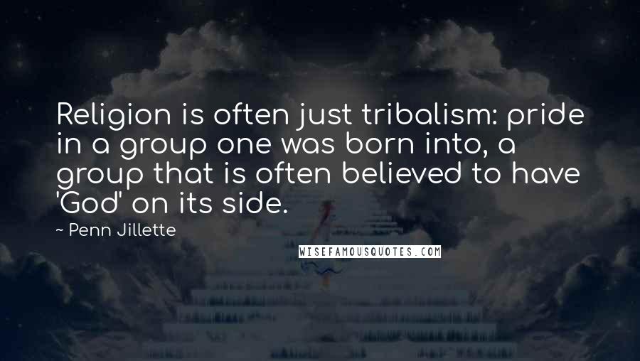 Penn Jillette Quotes: Religion is often just tribalism: pride in a group one was born into, a group that is often believed to have 'God' on its side.