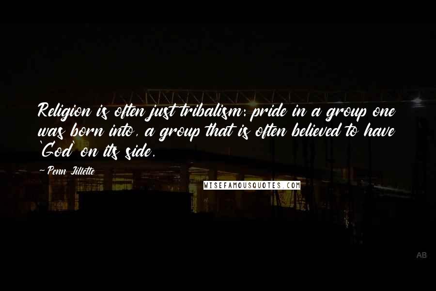 Penn Jillette Quotes: Religion is often just tribalism: pride in a group one was born into, a group that is often believed to have 'God' on its side.