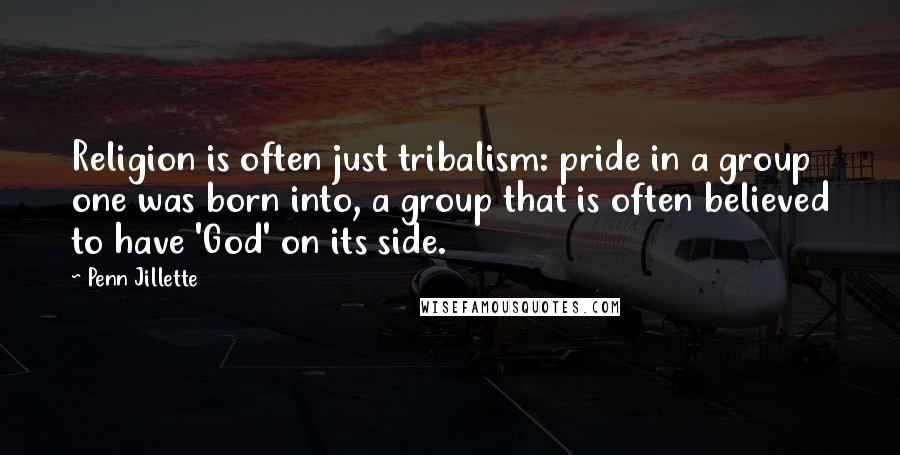 Penn Jillette Quotes: Religion is often just tribalism: pride in a group one was born into, a group that is often believed to have 'God' on its side.
