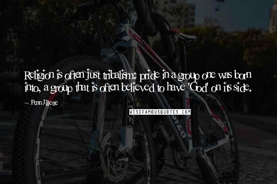 Penn Jillette Quotes: Religion is often just tribalism: pride in a group one was born into, a group that is often believed to have 'God' on its side.
