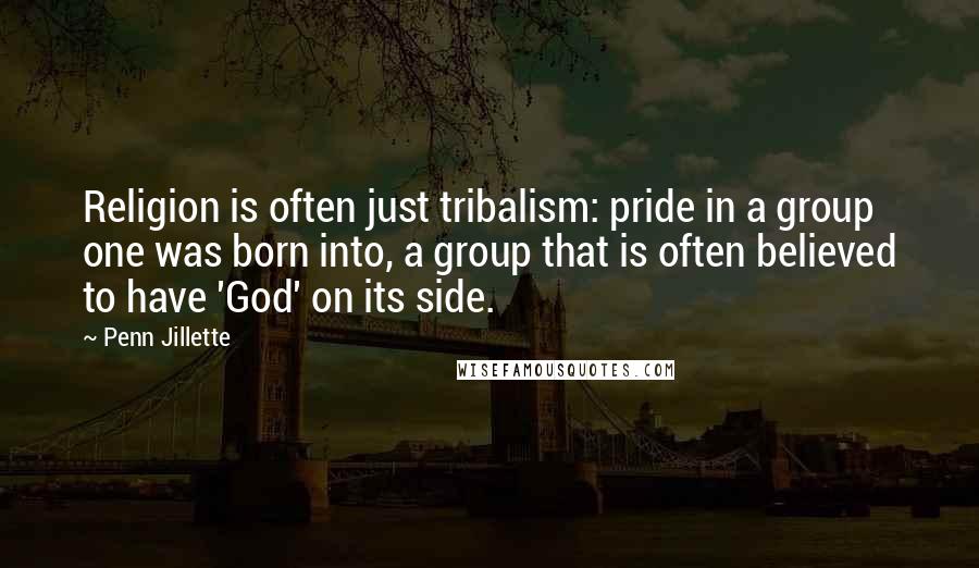 Penn Jillette Quotes: Religion is often just tribalism: pride in a group one was born into, a group that is often believed to have 'God' on its side.