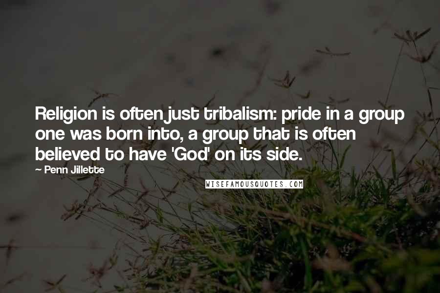 Penn Jillette Quotes: Religion is often just tribalism: pride in a group one was born into, a group that is often believed to have 'God' on its side.