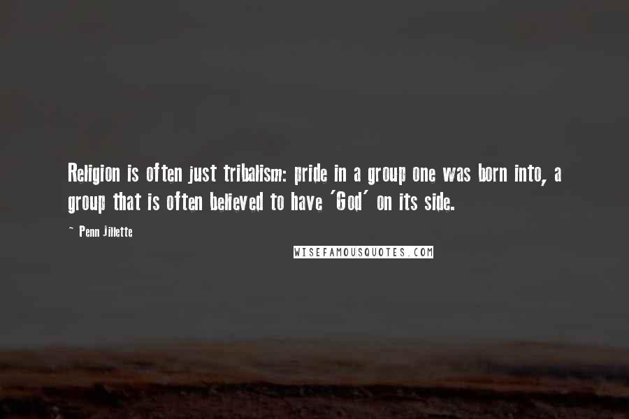 Penn Jillette Quotes: Religion is often just tribalism: pride in a group one was born into, a group that is often believed to have 'God' on its side.