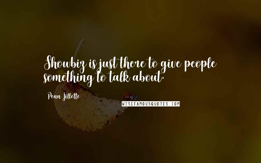 Penn Jillette Quotes: Showbiz is just there to give people something to talk about.