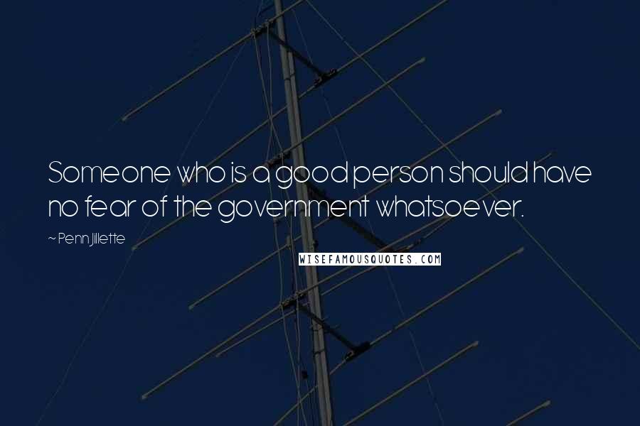 Penn Jillette Quotes: Someone who is a good person should have no fear of the government whatsoever.