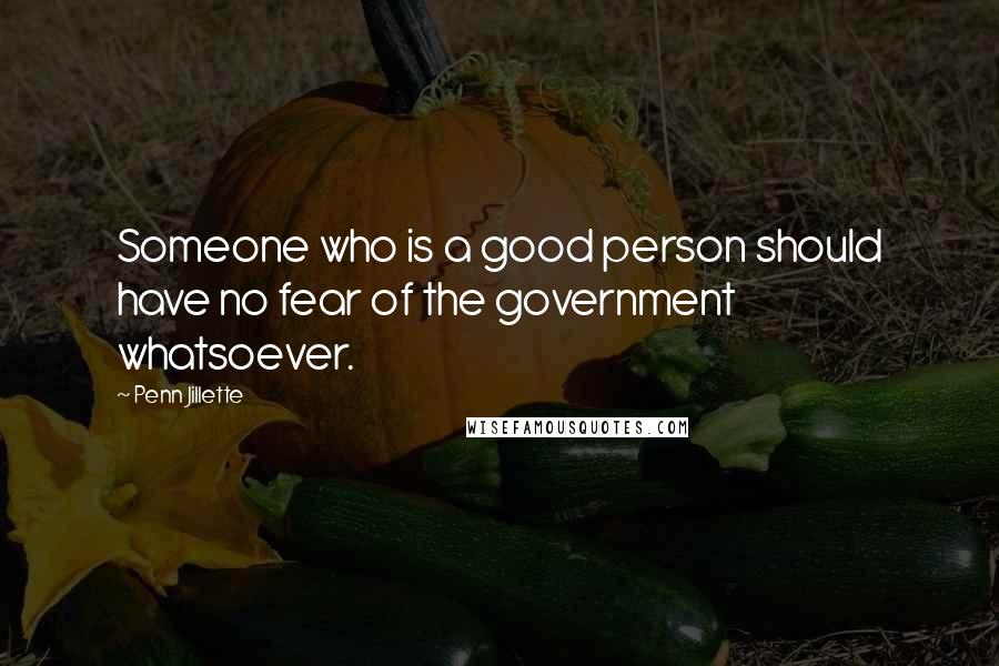 Penn Jillette Quotes: Someone who is a good person should have no fear of the government whatsoever.